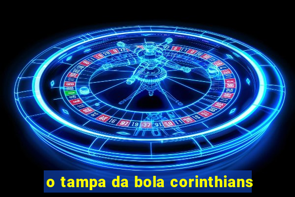 o tampa da bola corinthians